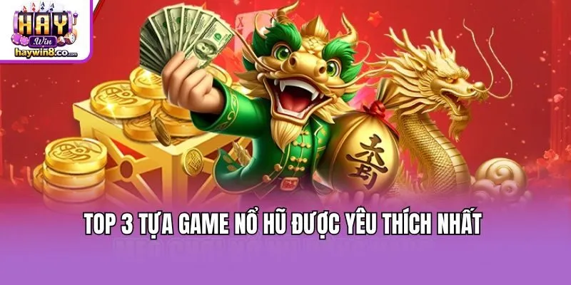 Top 3 tựa game nổ hũ được yêu thích nhất